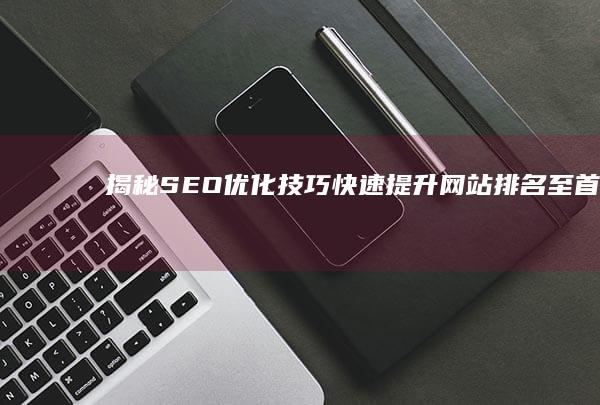 揭秘SEO优化技巧：快速提升网站排名至首页